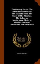 The Country Doctor. the Commission in Lunacy. the Atheist's Mass. the Quest of the Absolute. the Unknown Masterpiece. Christ in Flanders. Melmoth Reconciled. the Red House