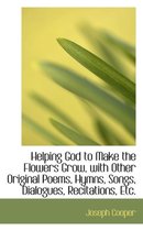 Helping God to Make the Flowers Grow, with Other Original Poems, Hymns, Songs, Dialogues, Recitation