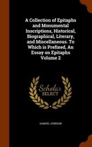 A Collection of Epitaphs and Monumental Inscriptions, Historical, Biographical, Literary, and Miscellaneous. to Which Is Prefixed, an Essay on Epitaphs Volume 2