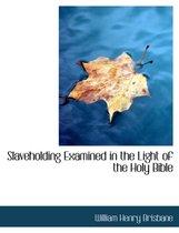 Slaveholding Examined in the Light of the Holy Bible