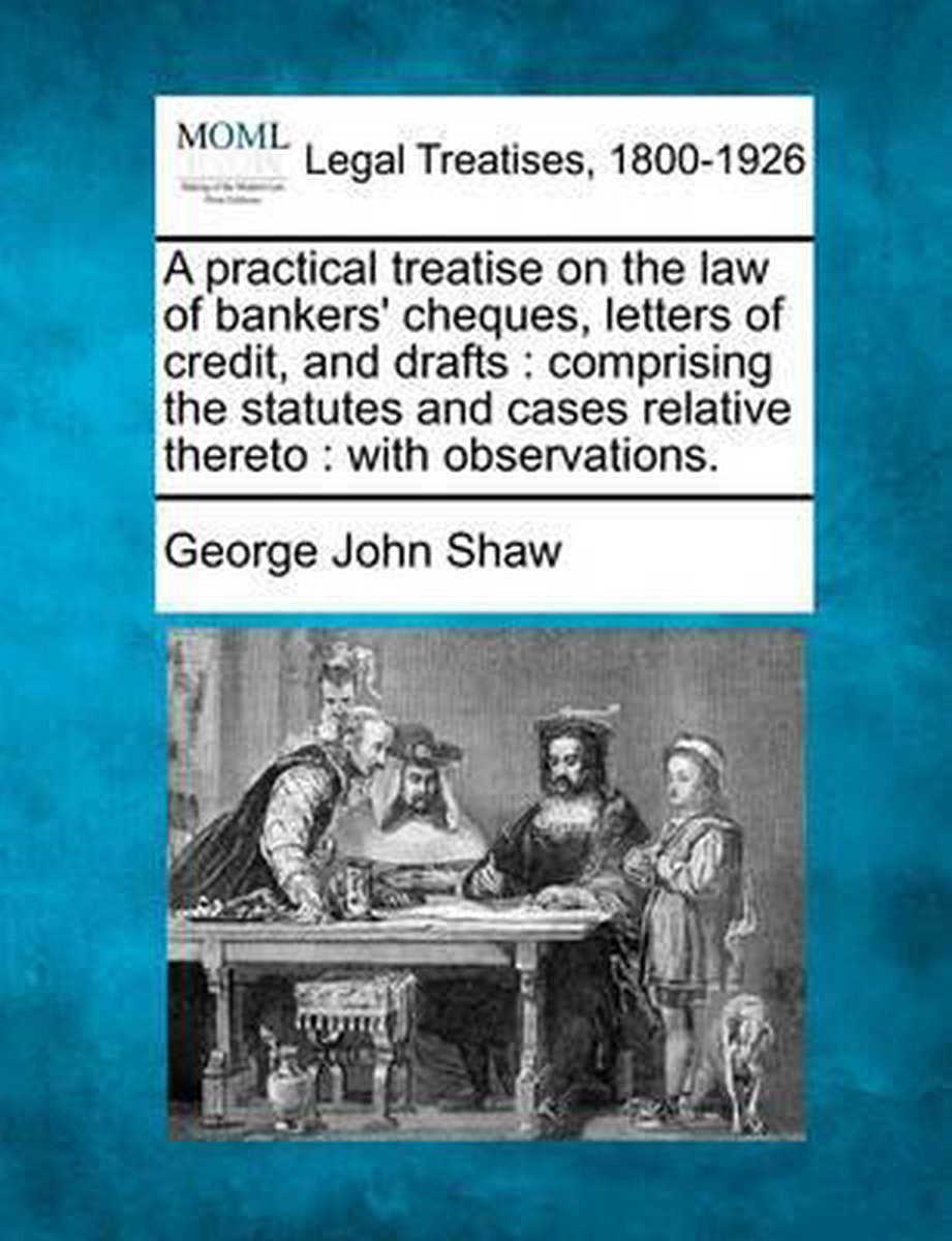 A Practical Treatise On The Law Of Bankers' Cheques, Letters Of Credit, And Drafts van George John Shaw