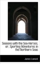 Seasons with the Sea-Horses, Or, Sporting Adventures in the Northern Seas