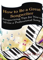 How to Be a Great Songwriter -Songwriting Tips for You to Write a Professional Song