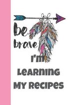 Be Brave I'm Learning My Recipes