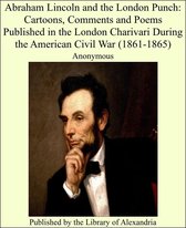 Abraham Lincoln and the London Punch: Cartoons, Comments and Poems Published in the London Charivari During the American Civil War (1861-1865)