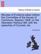 Minutes of Evidence Taken Before the Committee of the House of Commons, Session 1828, on the Aberdeen Harbour Bill; With the Speeches of Counsel, Etc.