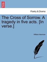 The Cross of Sorrow. a Tragedy in Five Acts. [in Verse.]