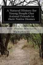 A Natural History for Young People Our Animal Friends in their Native Homes