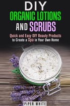 Body Care - DIY Organic Lotions and Scrubs: Quick and Easy DIY Beauty Products to Create a Spa in Your Own Home