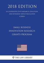 Small Business Innovation Research Grants Program (Us Cooperative State Research, Education, and Extension Service Regulation) (Csrees) (2018 Edition)