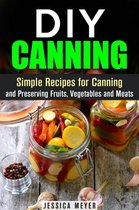 Canning and Preserving - DIY Canning : Simple Recipes for Canning and Preserving Fruits, Vegetables and Meats