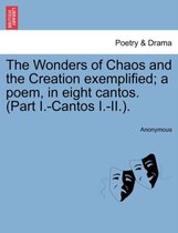 The Wonders of Chaos and the Creation Exemplified; A Poem, in Eight Cantos. (Part I.-Cantos I.-II.).