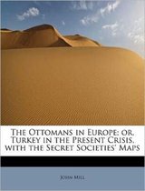 The Ottomans in Europe; Or, Turkey in the Present Crisis, with the Secret Societies' Maps