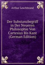 Der Substanzbegriff in Der Neueren Philosophie Von Cartesius Bis Kant (German Edition)
