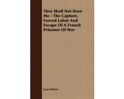 They Shall Not Have Me - The Capture, Forced Labor And Escape Of A French Prisoner Of War