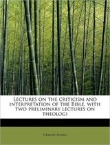 Lectures on the Criticism and Interpretation of the Bible, with Two Preliminary Lectures on Theologi