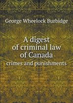 A Digest of Criminal Law of Canada Crimes and Punishments