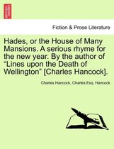 Hades, or the House of Many Mansions. a Serious Rhyme for the New Year. by the Author of Lines Upon the Death of Wellington [Charles Hancock].