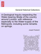 A Geological Inquiry Respecting the Water-Bearing Strata of the Country Around London; With Reference Especially to the Water-Supply of the Metropolis; Including Some Remarks on Sp