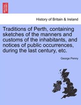 Traditions of Perth, Containing Sketches of the Manners and Customs of the Inhabitants, and Notices of Public Occurrences, During the Last Century, Etc.