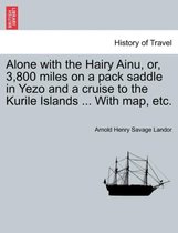 Alone with the Hairy Ainu, Or, 3,800 Miles on a Pack Saddle in Yezo and a Cruise to the Kurile Islands ... with Map, Etc.