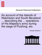An Account of the Islands of Walcheren and South Beveland ... Describing the ... Operations of His Majesty's Army During the Siege of Flushing, Etc.