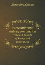 Intercontinental railway commission Volume 3. Reports of Surveys and Explorations