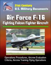 21st Century U.S. Military Documents: Air Force F-16 Fighting Falcon Fighter Aircraft - Operations Procedures, Aircrew Evaluation Criteria, Aircrew Training Flying Operations
