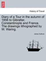 Diary of a Tour in the Autumn of 1856 to Gibraltar, Constantinople and France. the Drawings Lithographed by W. Waring.