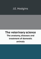 The veterinary science The anatomy, diseases and treatment of domestic animals