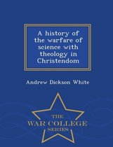 A History of the Warfare of Science with Theology in Christendom - War College Series