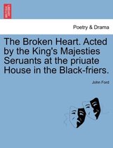 The Broken Heart. Acted by the King's Majesties Seruants at the Priuate House in the Black-Friers.