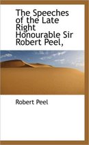 The Speeches of the Late Right Honourable Sir Robert Peel,