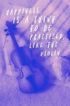 Happiness Is a Thing to Be Practiced Like the Violin