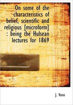 On Some of the Characteristics of Belief, Scientific and Religious [Microform]