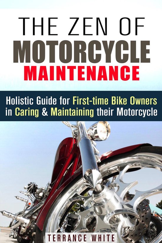 Motorcycle Guide - The Zen of Motorcycle Maintenance: Holistic Guide for First-Time Bike Owners in Caring & Maintaining Their Motorcycle