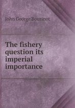 The fishery question its imperial importance