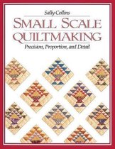 Small Scale Quiltmaking. Precision, Proportion, and Detail - Print on Demand Edition