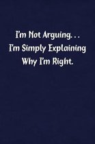 I'm Not Arguing... I'm Simply Explaining Why I'm Right.