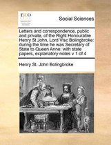 Letters and correspondence, public and private, of the Right Honourable Henry St John, Lord Visc Bolingbroke: during the time he was Secretary of State to Queen Anne