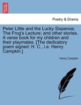 Peter Little and the Lucky Sixpence; The Frog's Lecture; And Other Stories. a Verse Book for My Children and Their Playmates. [The Dedicatory Poem Signed