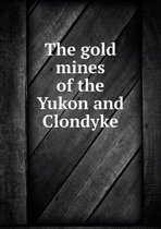 The gold mines of the Yukon and Clondyke