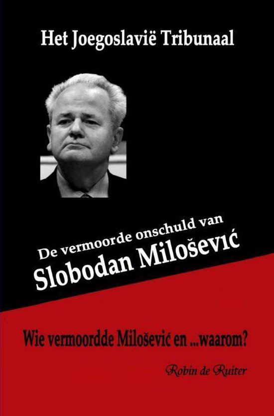 Het Joegoslavië Tribunaal - De vermoorde onschuld van Slobodan Milosevic