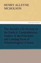 The Ancient Life History of the Earth a Comprehensive Outline of the Principles and Leading Facts of Palaeontological Science
