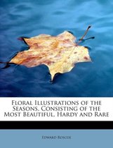 Floral Illustrations of the Seasons, Consisting of the Most Beautiful, Hardy and Rare