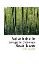 Essai Sur La Vie Et Les Ouvrages Du Chroniqueur Gonzalo de Ayora