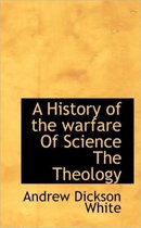 A History of the Warfare of Science the Theology