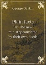 Plain facts Or, The new ministry convicted by their own deeds