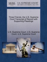 Three Friends, the U.S. Supreme Court Transcript of Record with Supporting Pleadings