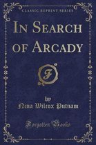 In Search of Arcady (Classic Reprint)